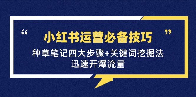 小红书运营必备技巧，种草笔记四大步骤+关键词挖掘法：迅速开爆流量-青争开放社区